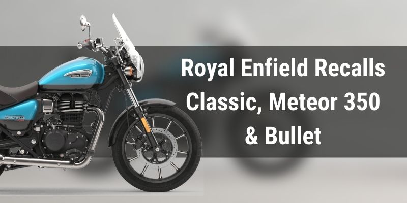 Royal Enfield Recalls Classic, Meteor 350 & Bullet