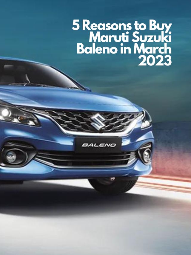 5 Reasons to Buy Maruti Suzuki Baleno in March 2023